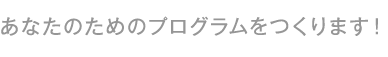 あなたのためのプログラムをつくります!
